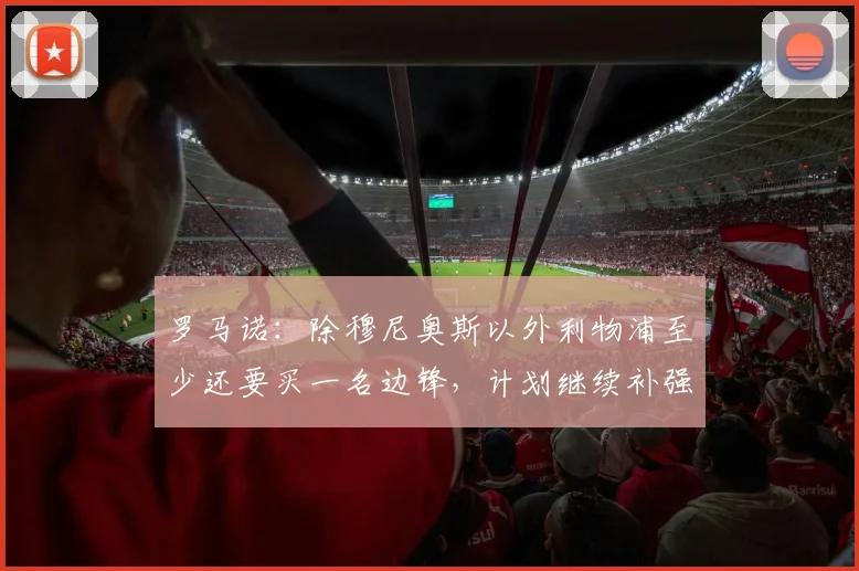 罗马诺：除穆尼奥斯以外利物浦至少还要买一名边锋，计划继续补强