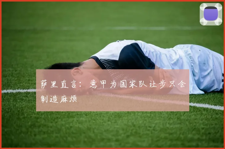 萨里直言：意甲为国家队让步只会制造麻烦