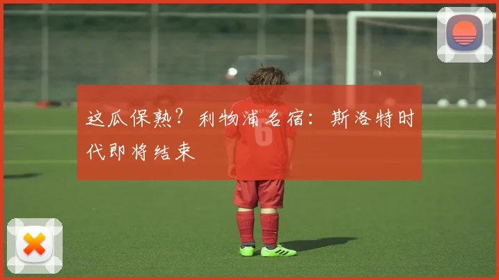 这瓜保熟？利物浦名宿：斯洛特时代即将结束